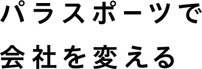 パラスポーツで会社を変える