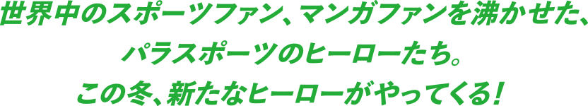 世界中のスポーツファン、マンガファンを沸かせたパラスポーツのヒーローたち