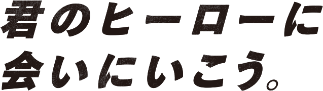 君のヒーローに会いにいこう