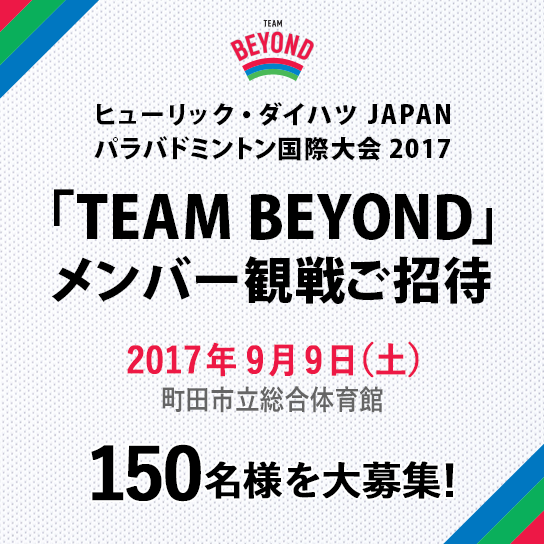 ヒューリック・ダイハツ JAPANパラバドミントン国際大会2017「TEAM BEYOND」メンバー観戦ご招待