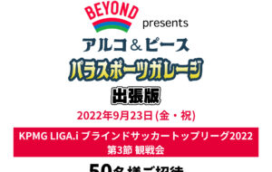 TEAM BEYOND presents アルコ&ピース  パラスポーツガレージ出張版<br>「KPMG LIGA.i ブラインドサッカートップリーグ2022 第3節」観戦会の画像