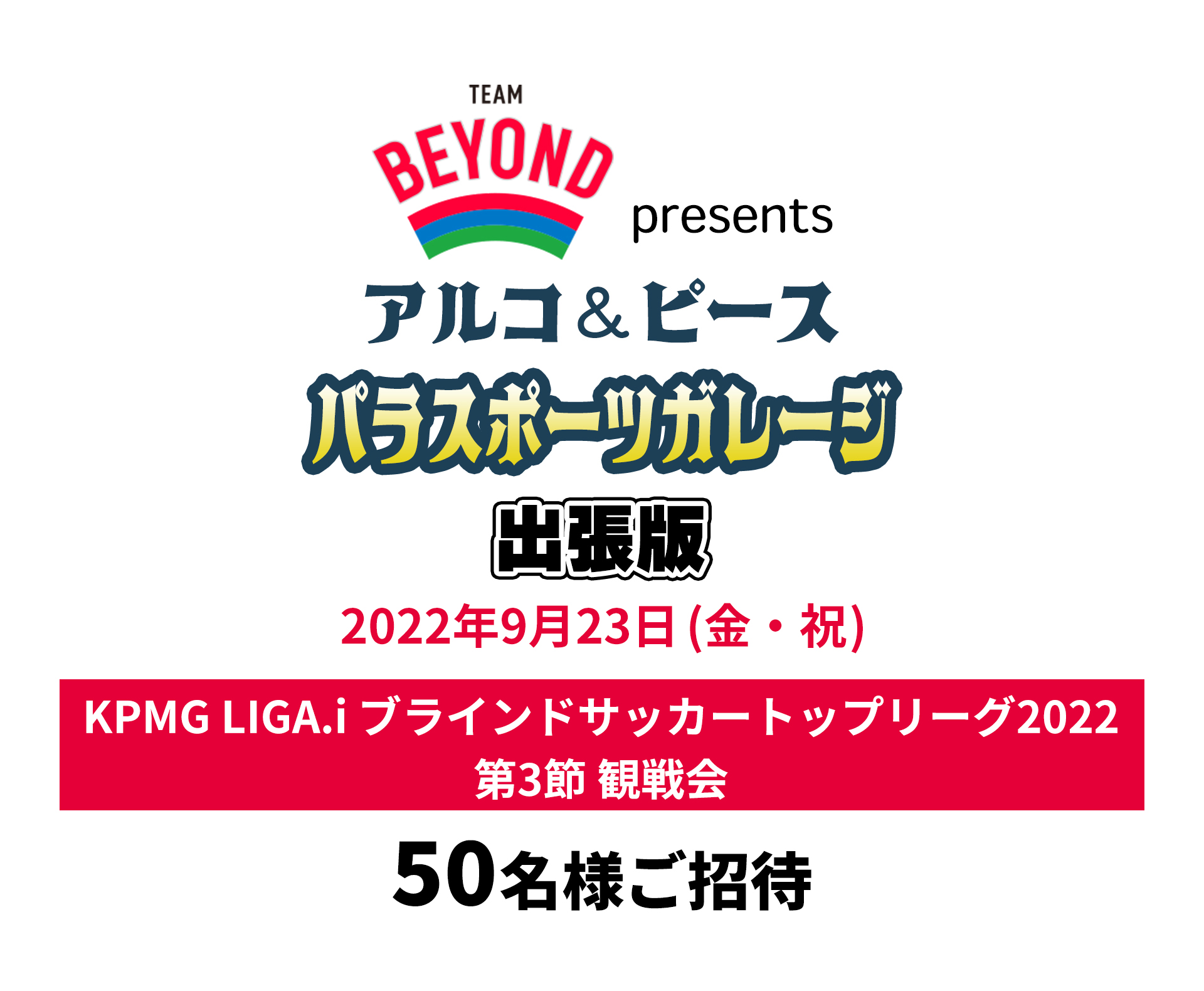 TEAM BEYOND presents アルコ&ピース  パラスポーツガレージ出張版<br>「KPMG LIGA.i ブラインドサッカートップリーグ2022 第3節」観戦会