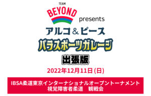 TEAM BEYOND presents アルコ&ピース  パラスポーツガレージ出張版<br>「IBSA柔道東京インターナショナルオープントーナメント」 視覚障害者柔道観戦会の画像
