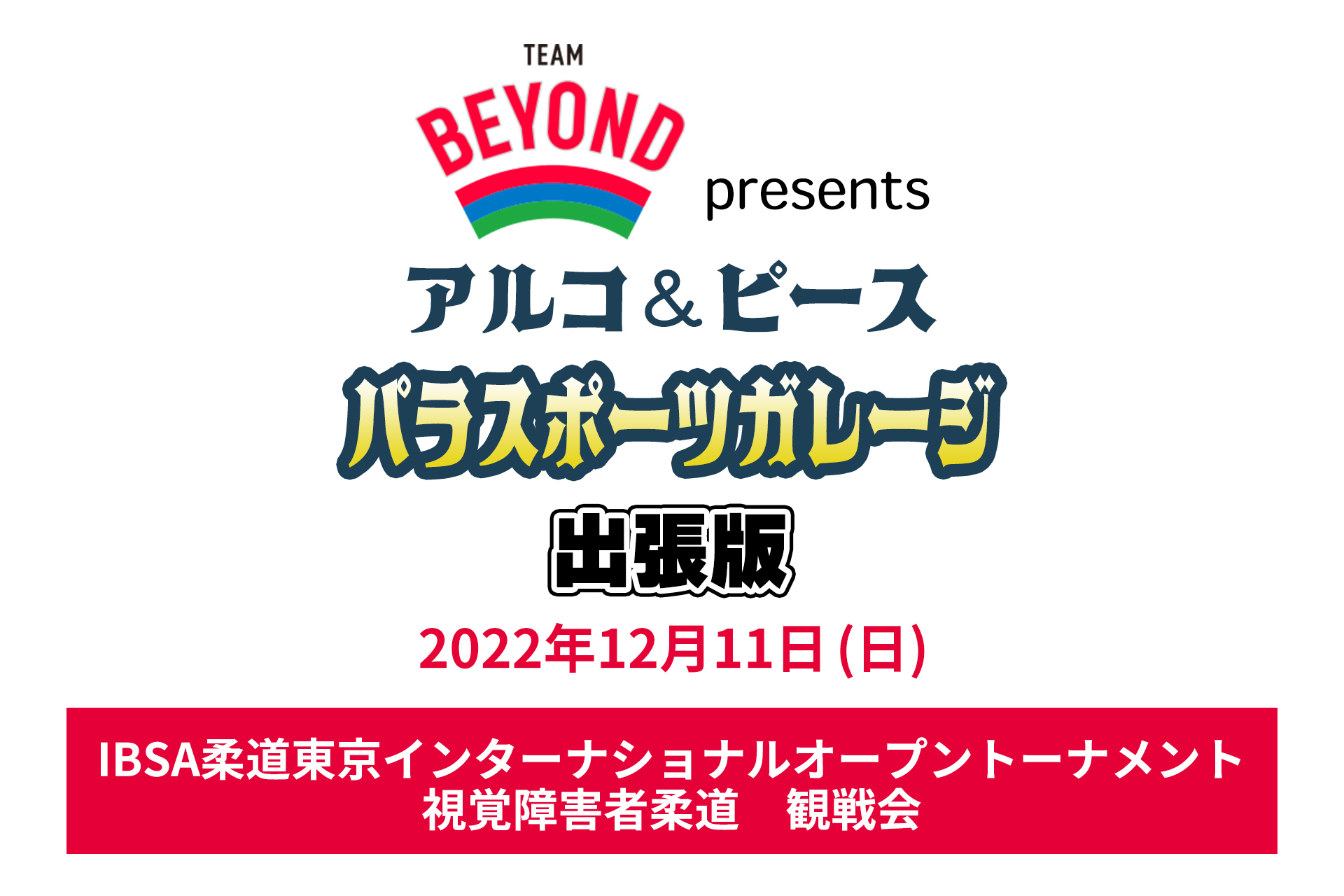 TEAM BEYOND presents アルコ&ピース  パラスポーツガレージ出張版<br>「IBSA柔道東京インターナショナルオープントーナメント」 視覚障害者柔道観戦会